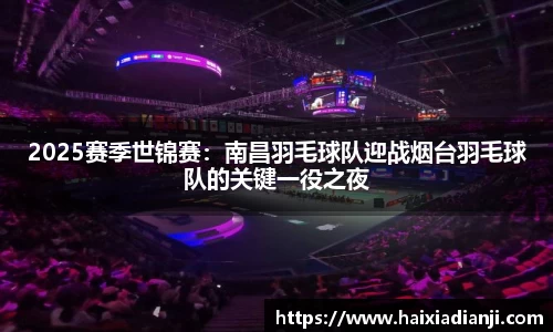 2025赛季世锦赛：南昌羽毛球队迎战烟台羽毛球队的关键一役之夜