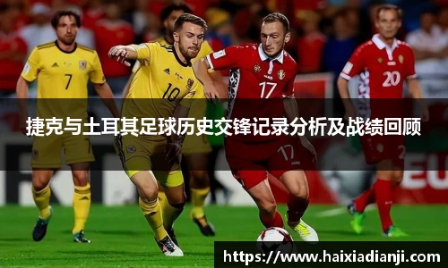 捷克与土耳其足球历史交锋记录分析及战绩回顾