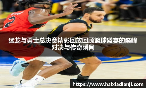 猛龙与勇士总决赛精彩回放回顾篮球盛宴的巅峰对决与传奇瞬间