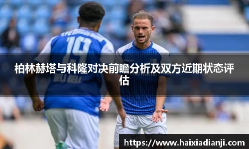 柏林赫塔与科隆对决前瞻分析及双方近期状态评估